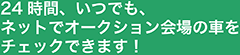 24時間、いつでも、ネットでオークション会場の車をチェックできます！